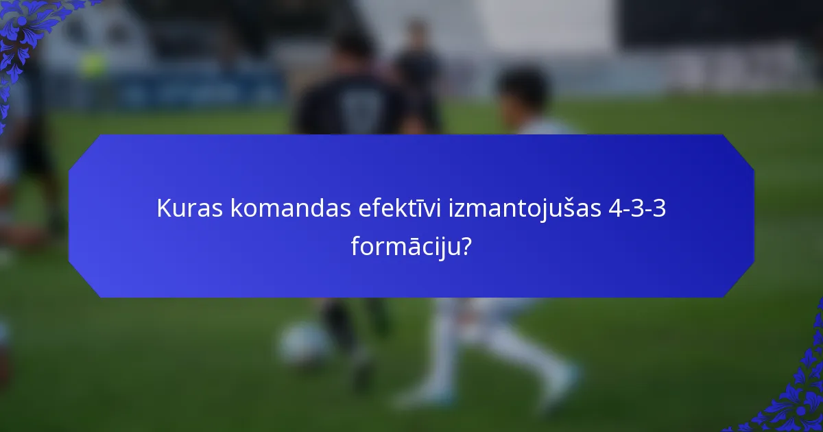 Kuras komandas efektīvi izmantojušas 4-3-3 formāciju?
